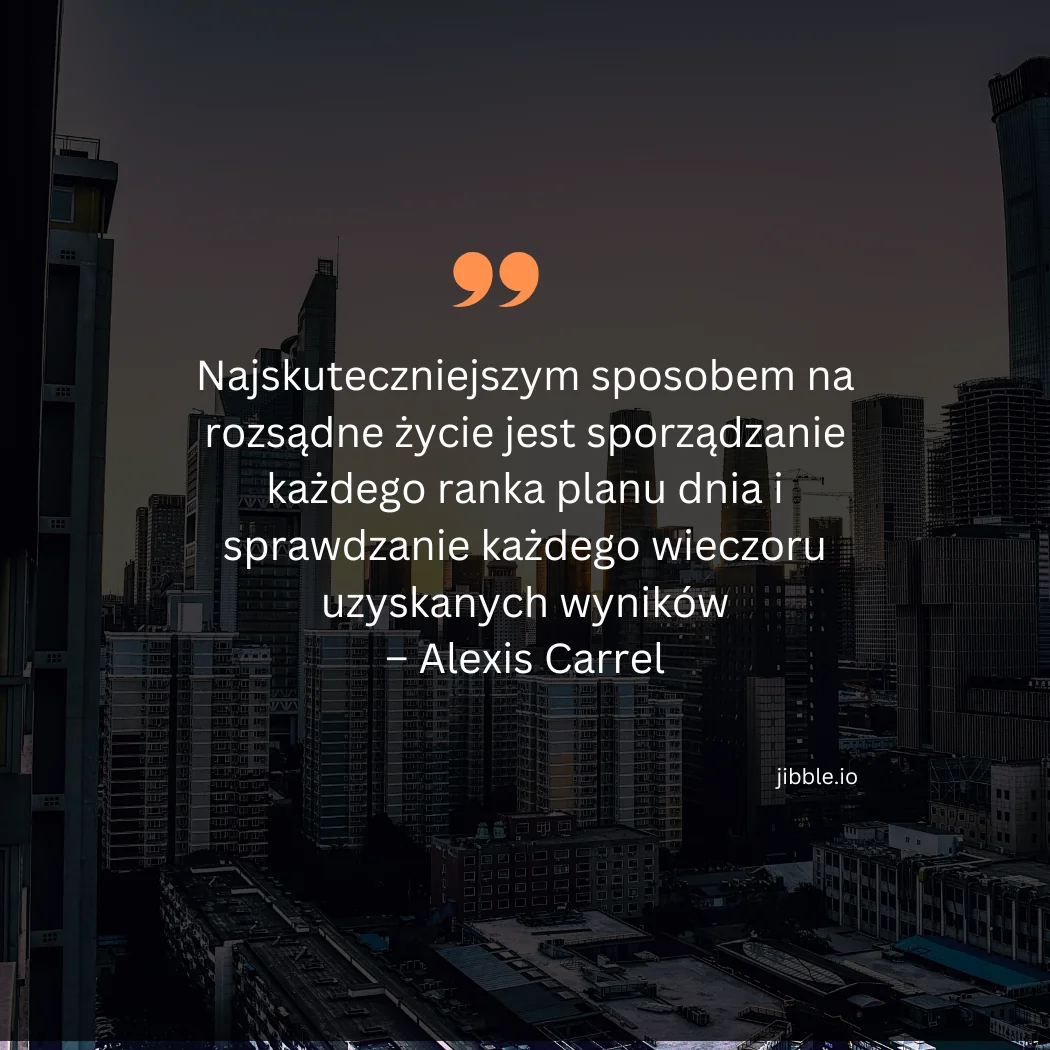 Cytat o zarządzaniu czasem autorstwa Alexis Carrel: „Najskuteczniejszym sposobem na rozsądne życie jest sporządzanie każdego ranka planu dnia i sprawdzanie każdego wieczoru uzyskanych wyników”. 