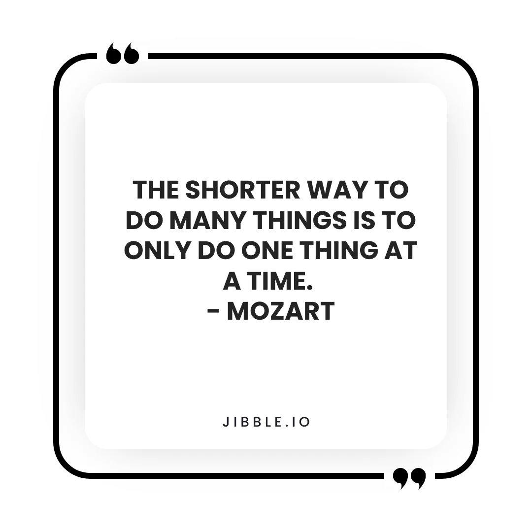 "The shorter way to do many things is to only do one thing at a time." - Mozart