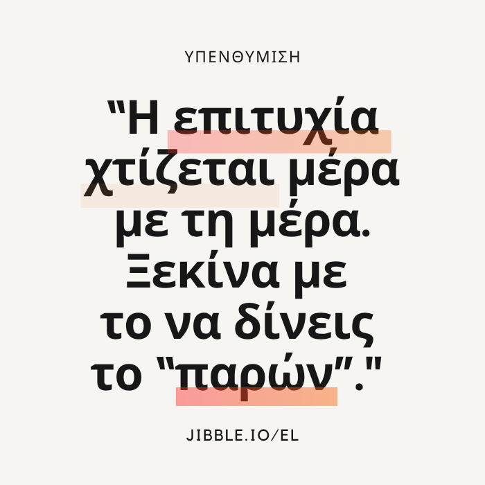“Η επιτυχία χτίζεται μέρα με τη μέρα. Ξεκίνα με το να δίνεις το “παρών”."