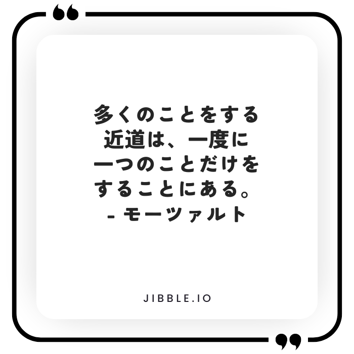 「多くのことを短時間で行う方法は、一度に一つのことだけをすることだ。」- モーツァルトの名言
