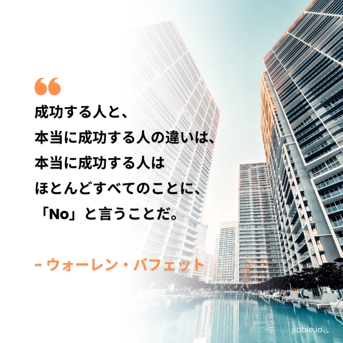「成功者と本当に成功している人の違いは、本当に成功している人はほとんどすべてに『ノー』と言うことだ。」ウォーレンバフェットの名言