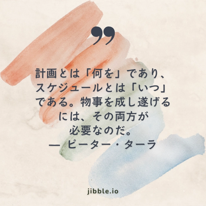 「計画は『何を』で、スケジュールは『いつ』だ。物事を成し遂げるには、計画とスケジュールの両方が必要である。」— ピーター・タールラの名言