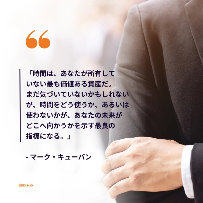 「時間は、あなたが所有していない最も価値ある資産だ。まだ気づいていないかもしれないが、時間をどう使うか、あるいは使わないかが、あなたの未来がどこへ向かうかを示す最良の指標になる。」— マーク・キューバンの名言