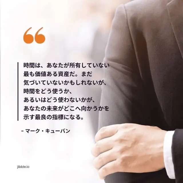 「時間は、あなたが所有していない最も価値ある資産だ。まだ気づいていないかもしれないが、時間をどう使うか、あるいは使わないかが、あなたの未来がどこへ向かうかを示す最良の指標になる。」— マーク・キューバンの名言