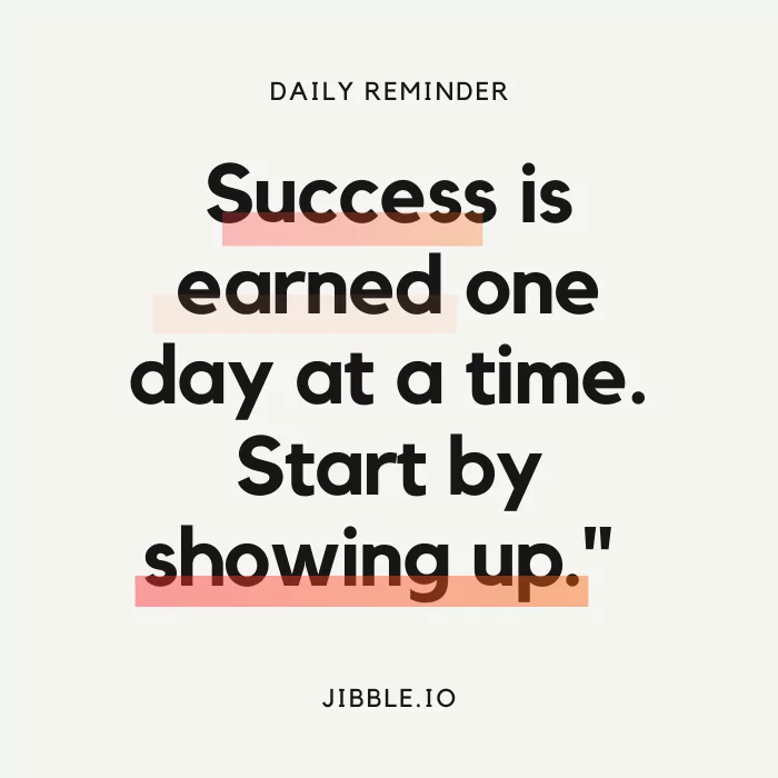 "Success is earned one day at a time. Start by showing up." 