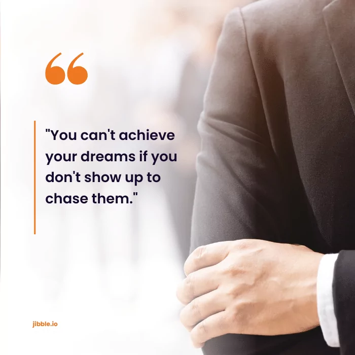 "You can't achieve your dreams if you don't show up to chase them."