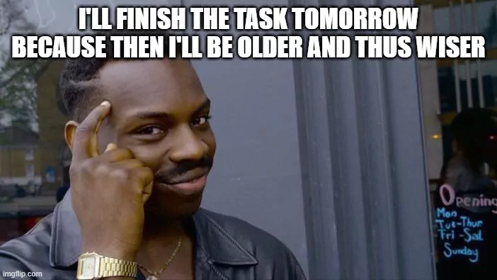 Time management meme of a guy smiling thinking "I'll finish the task tomorrow because then I'll be older and thus wiser".