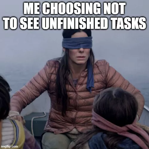 A Quiet Place meme of the main character blindfolded so she won't see her unfinished tasks.