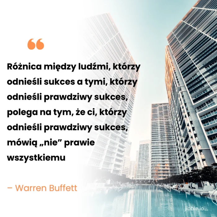 Cytat na temat zarządzania czasem Warrena Buffeta: „Różnica między ludźmi, którzy odnieśli sukces a tymi, którzy odnieśli prawdziwy sukces, polega na tym, że ci, którzy odnieśli prawdziwy sukces, mówią „nie” prawie wszystkiemu”.