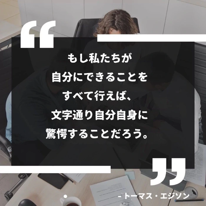 「もし私たちが自分たちにできることをすべて実行すれば、文字通り自分自身に驚愕することになるだろう。」 - トーマス・エジソンの名言