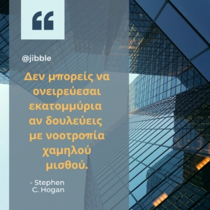 Δεν μπορείς να ονειρεύεσαι εκατομμύρια αν δουλεύεις με νοοτροπία χαμηλού μισθού.