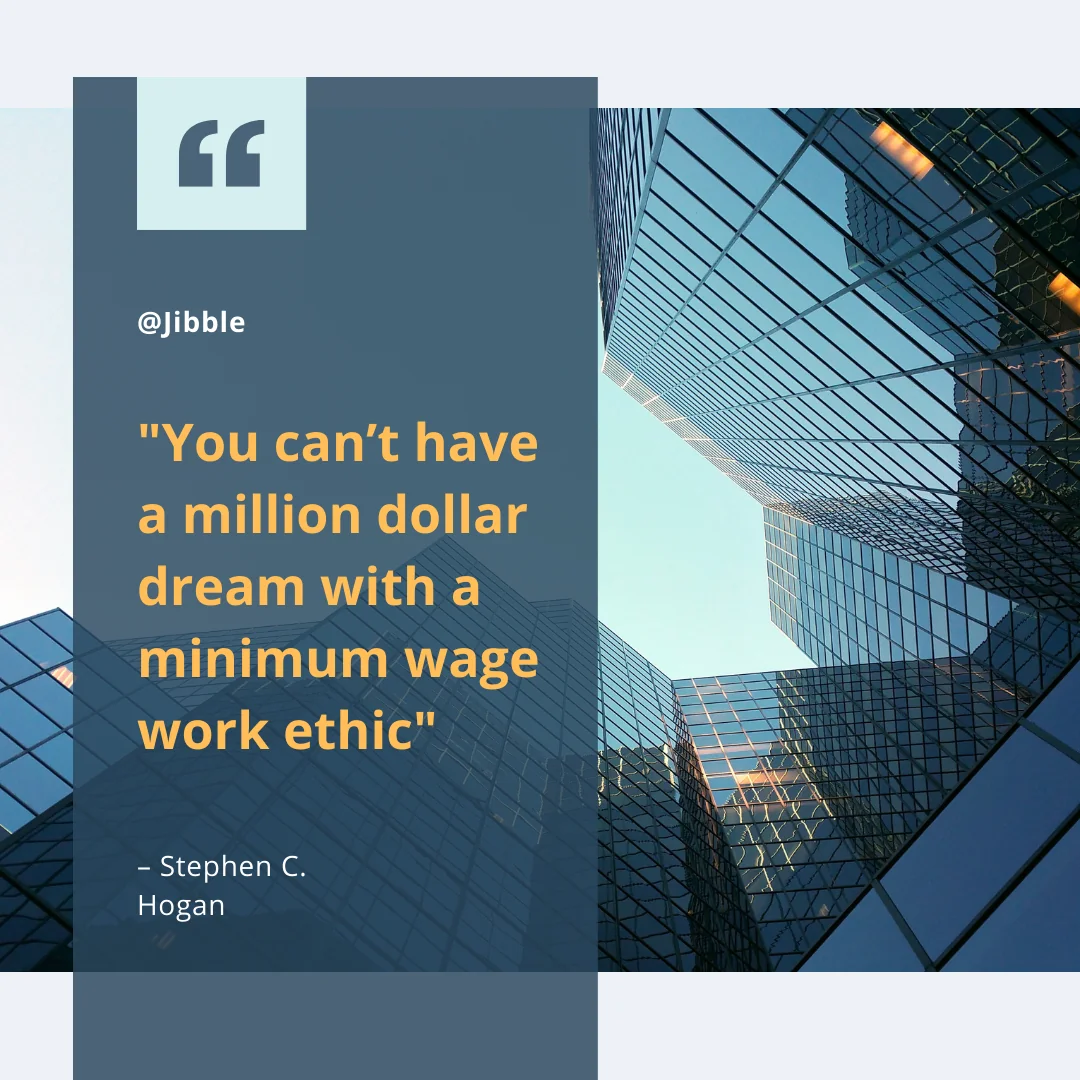 You can't have a million dollar dream with a minimum wage work ethic. 