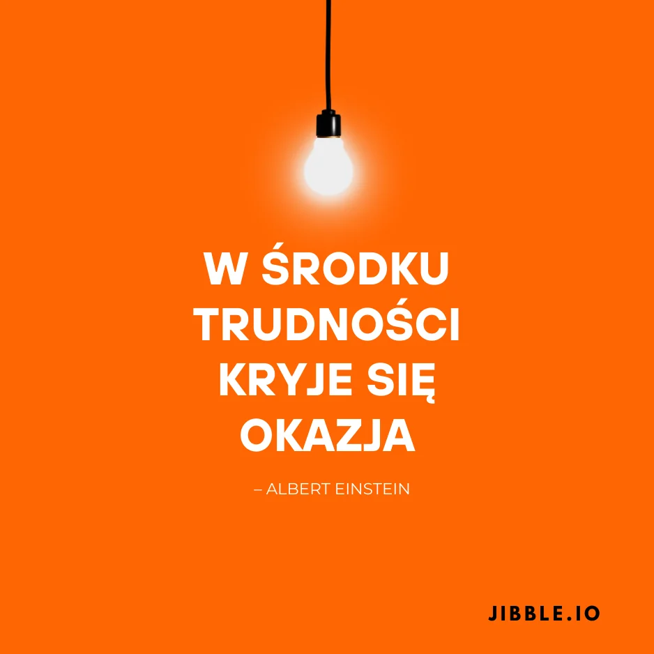 Albert Einstein „W środku trudności kryje się okazja”.