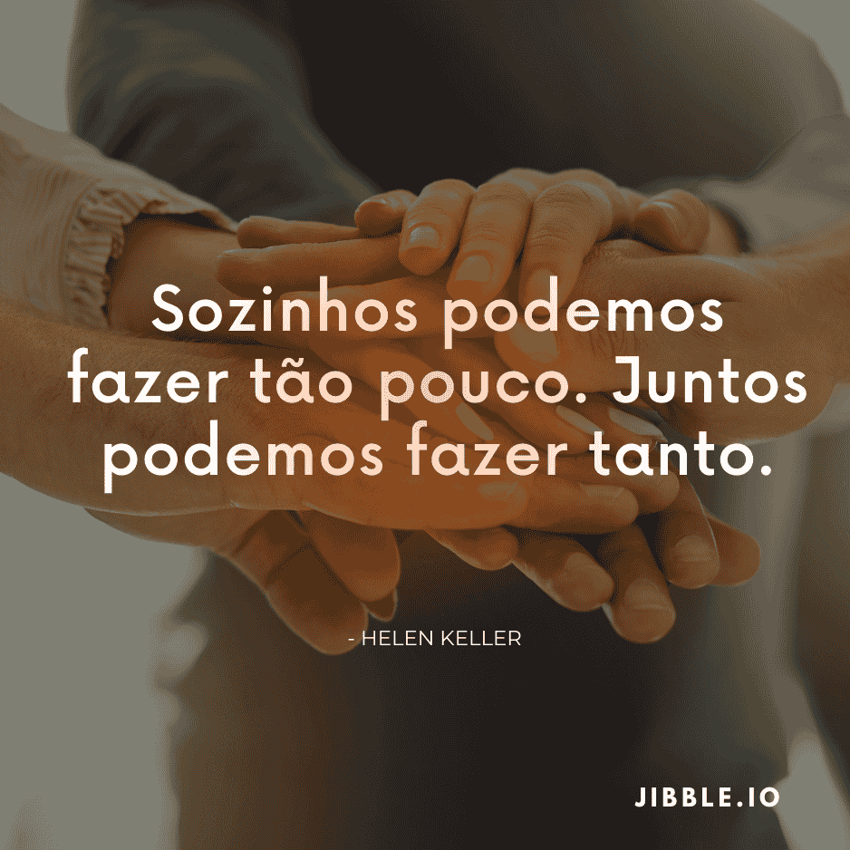 Sozinhos podemos fazer tão pouco. Juntos podemos fazer tanto. - Helen Keller