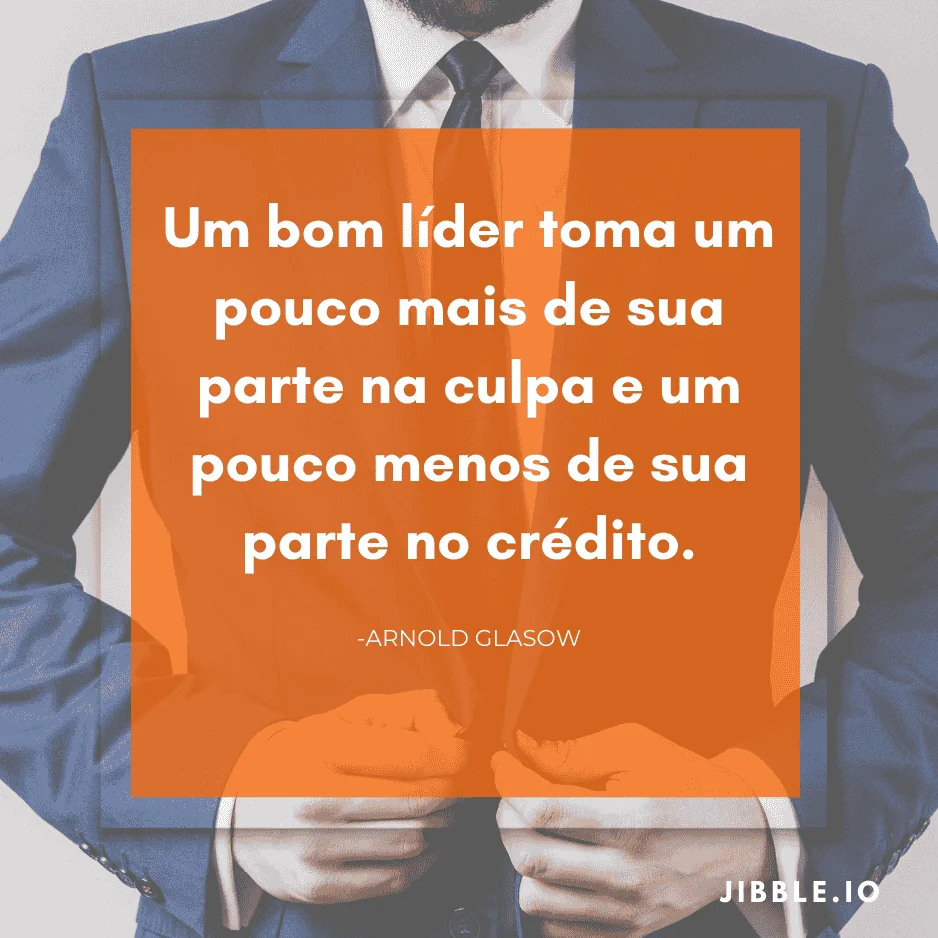 Um bom líder toma um pouco mais de sua parte na culpa e um pouco menos de sua parte no crédito - Arnold Glasow