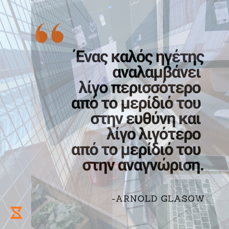 Ένας καλός ηγέτης αναλαμβάνει λίγο περισσότερο από το μερίδιό του στην ευθύνη και λίγο λιγότερο από το μερίδιό του στην αναγνώριση. Arnold Glasow